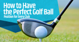 How to Have the Perfect Golf Ball Position for Every Club