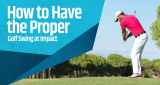How to Have the Proper Golf Swing at Impact
