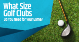 What Size Golf Clubs Do You Need for Your Game?
